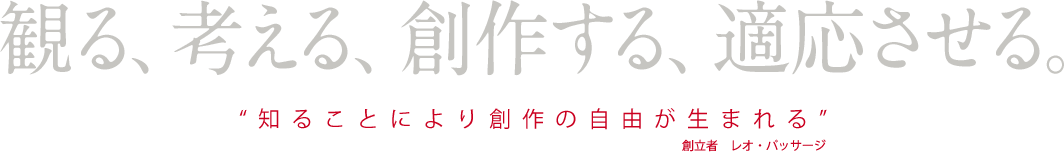 観る、考える、創作する、適応させる。“知ることにより創作の自由が生まれる”創立者 レオ・パッサージ